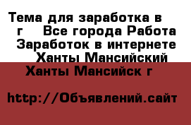Тема для заработка в 2016 г. - Все города Работа » Заработок в интернете   . Ханты-Мансийский,Ханты-Мансийск г.